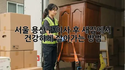 서울 용산구 이사 후, 새집에서 건강하게 살아가는 방법